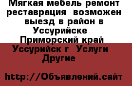 Мягкая мебель ремонт реставрация, возможен выезд в район в Уссурийске - Приморский край, Уссурийск г. Услуги » Другие   